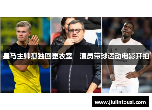 皇马主帅孤独回更衣室　演员带球运动电影开拍